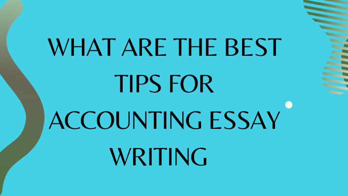 What Are The Best Tips For Accounting Essay Writing
