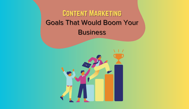 9 Content Marketing Goals That Would Boom Your Business 9 Content Marketing Goals That Would Boom Your Business